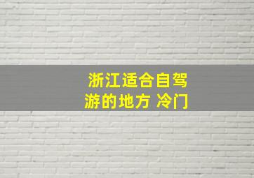 浙江适合自驾游的地方 冷门